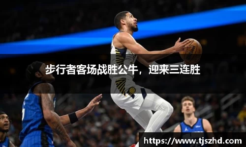 步行者客场战胜公牛，迎来三连胜