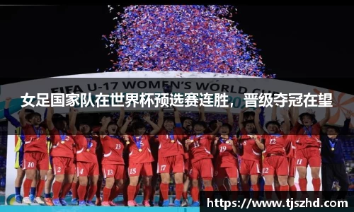 女足国家队在世界杯预选赛连胜，晋级夺冠在望